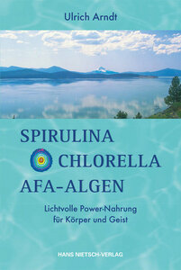 Spirulina, Chlorella, AFA Algen (Arndt) - Lichtvolle Power-Nahrung für Körper und Geist