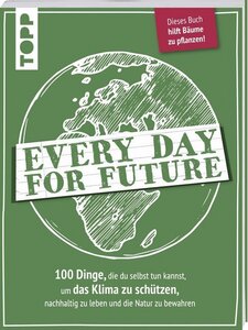 Every Day for Future.      100 Dinge, die du selbst tun kannst, um das Klima zu schützen, nachhaltig zu leben und die Natur zu bewahren - Topp Verlag