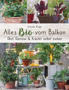 Alles Bio vom Balkon - Obst, Gemüse und Kräuter selber ziehen. - Bassermann Verlag